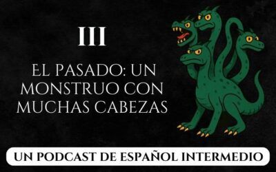 III. Un monstruo de muchas cabezas: los tiempos del pasado en español (podcast para nivel intermedio)